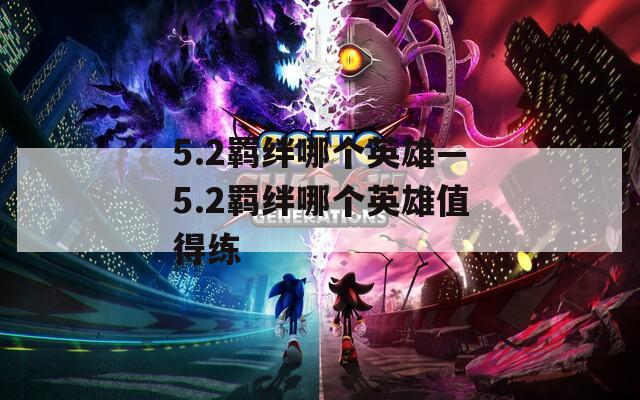 5.2羁绊哪个英雄—5.2羁绊哪个英雄值得练