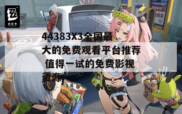44383X3全国最大的免费观看平台推荐 值得一试的免费影视资源