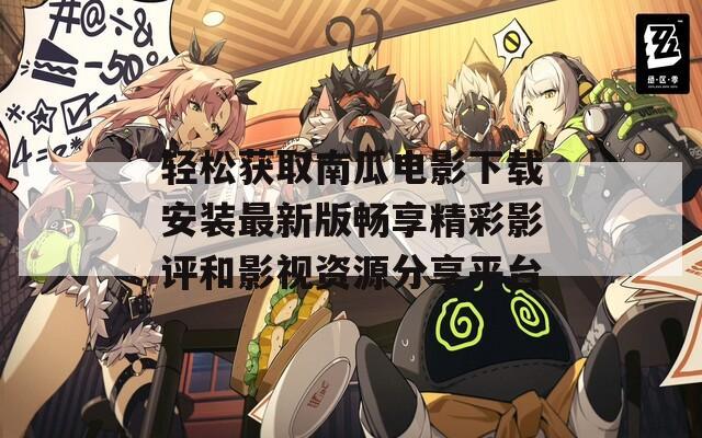 轻松获取南瓜电影下载安装最新版畅享精彩影评和影视资源分享平台