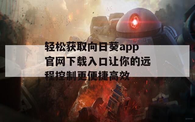 轻松获取向日葵app官网下载入口让你的远程控制更便捷高效