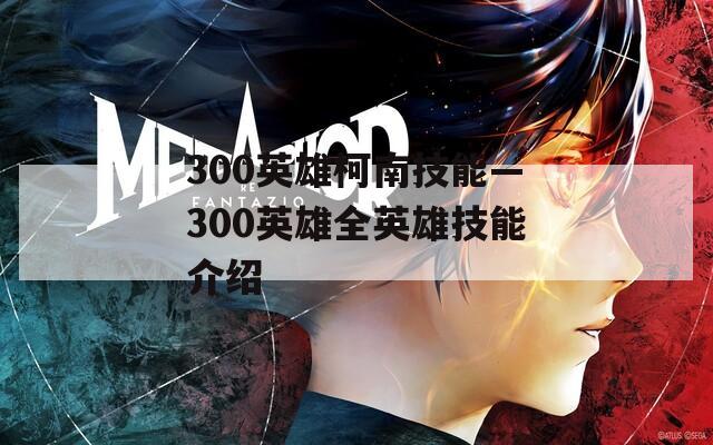 300英雄柯南技能—300英雄全英雄技能介绍