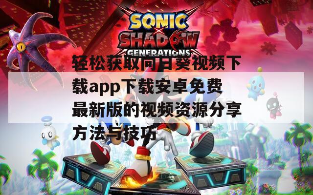轻松获取向日葵视频下载app下载安卓免费最新版的视频资源分享方法与技巧