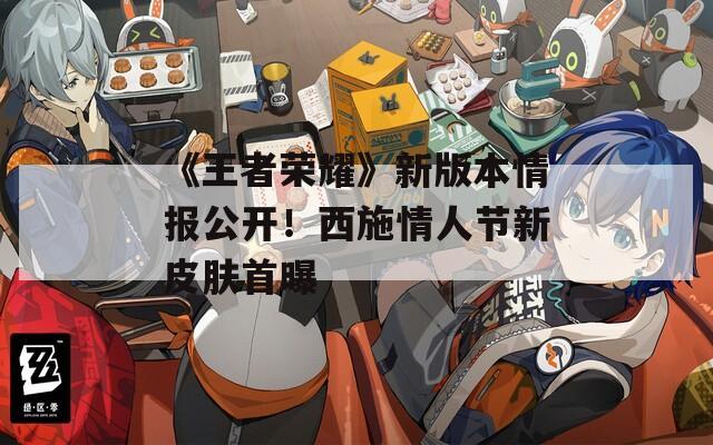 《王者荣耀》新版本情报公开！西施情人节新皮肤首曝