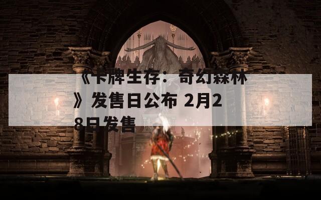 《卡牌生存：奇幻森林》发售日公布 2月28日发售