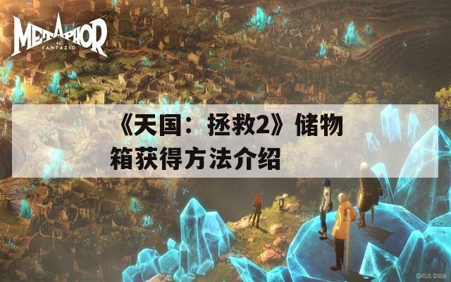《天国：拯救2》储物箱获得方法介绍