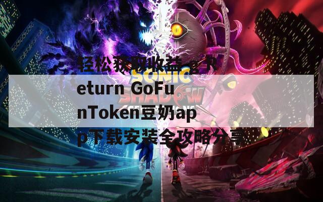 轻松获取收益 g Return GoFunToken豆奶app下载安装全攻略分享