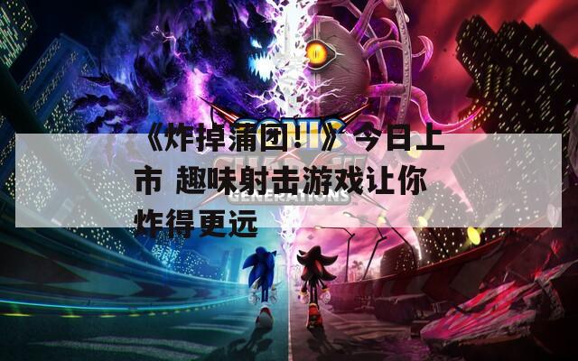 《炸掉蒲团！》今日上市 趣味射击游戏让你炸得更远