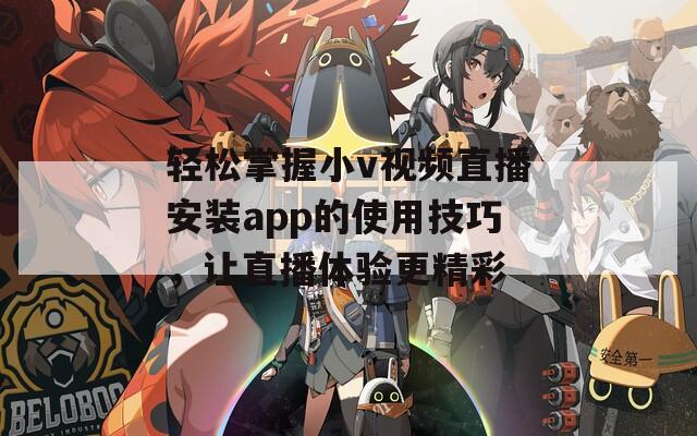 轻松掌握小v视频直播安装app的使用技巧，让直播体验更精彩