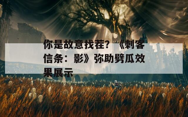 你是故意找茬？《刺客信条：影》弥助劈瓜效果展示
