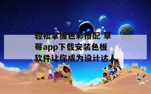 轻松掌握色彩搭配 草莓app下载安装色板软件让你成为设计达人