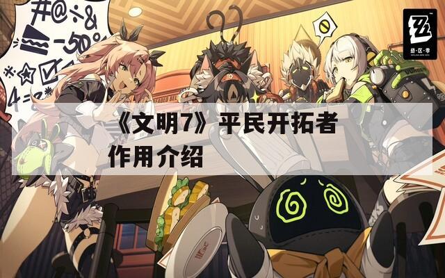 《文明7》平民开拓者作用介绍
