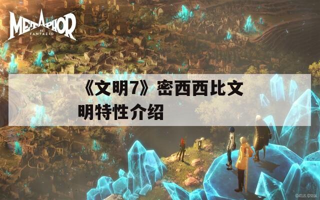 《文明7》密西西比文明特性介绍