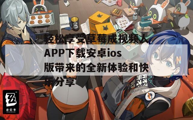 轻松享受草莓成视频人APP下载安卓ios版带来的全新体验和快乐分享