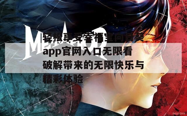 轻松享受幸福宝向日葵app官网入口无限看破解带来的无限快乐与精彩体验