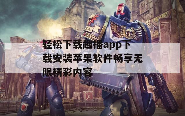 轻松下载趣播app下载安装苹果软件畅享无限精彩内容