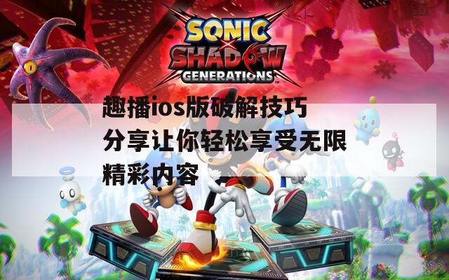 趣播ios版破解技巧分享让你轻松享受无限精彩内容