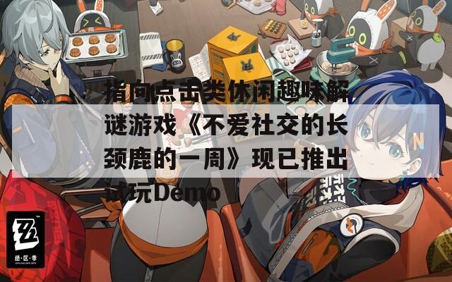 指向点击类休闲趣味解谜游戏《不爱社交的长颈鹿的一周》现已推出试玩Demo