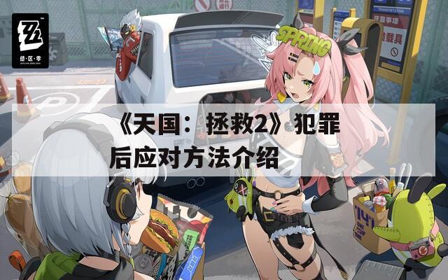 《天国：拯救2》犯罪后应对方法介绍