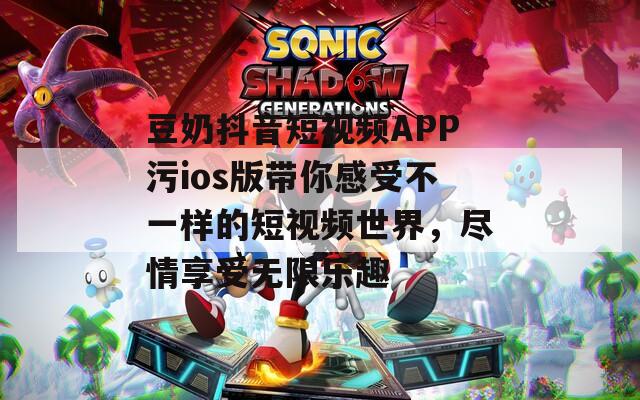 豆奶抖音短视频APP污ios版带你感受不一样的短视频世界，尽情享受无限乐趣