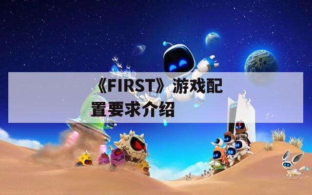 《FIRST》游戏配置要求介绍