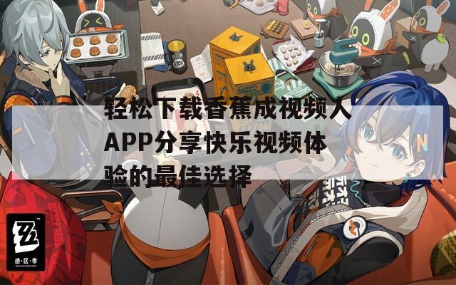 轻松下载香蕉成视频人APP分享快乐视频体验的最佳选择