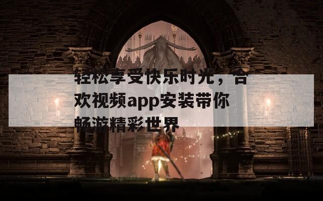 轻松享受快乐时光，合欢视频app安装带你畅游精彩世界