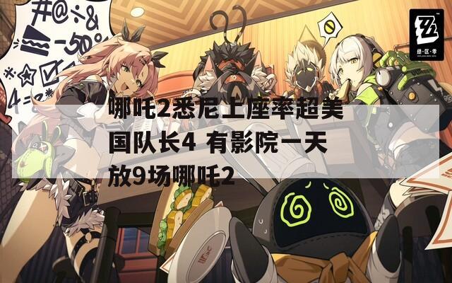 哪吒2悉尼上座率超美国队长4 有影院一天放9场哪吒2