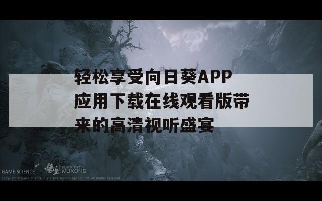 轻松享受向日葵APP应用下载在线观看版带来的高清视听盛宴