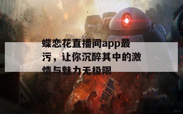 蝶恋花直播间app最污，让你沉醉其中的激情与魅力无极限