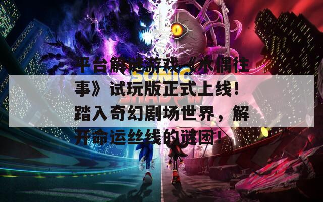 平台解谜游戏《木偶往事》试玩版正式上线！踏入奇幻剧场世界，解开命运丝线的谜团！