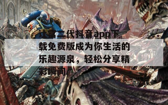 让富二代抖音app下载免费版成为你生活的乐趣源泉，轻松分享精彩瞬间