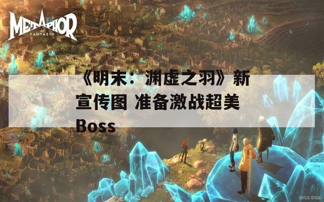 《明末：渊虚之羽》新宣传图 准备激战超美Boss