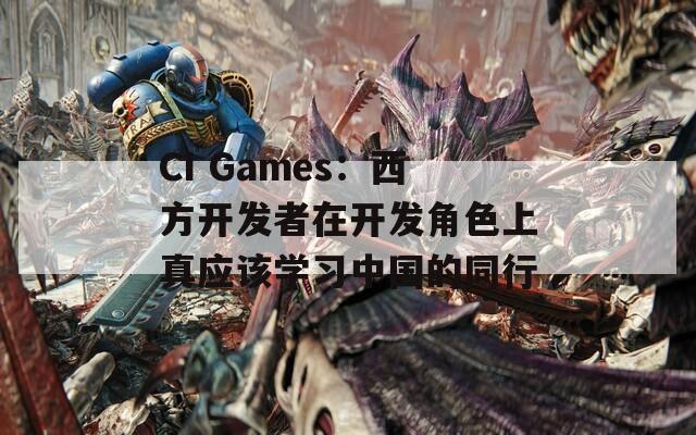 CI Games：西方开发者在开发角色上真应该学习中国的同行