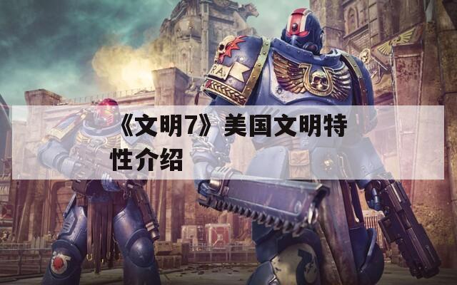 《文明7》美国文明特性介绍