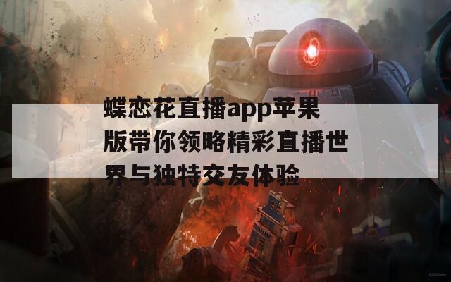 蝶恋花直播app苹果版带你领略精彩直播世界与独特交友体验