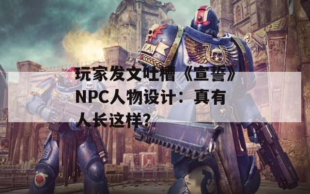 玩家发文吐槽《宣誓》NPC人物设计：真有人长这样？