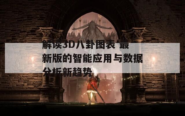 解读3D八卦图表 最新版的智能应用与数据分析新趋势