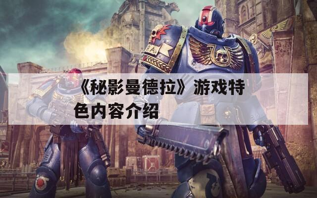 《秘影曼德拉》游戏特色内容介绍