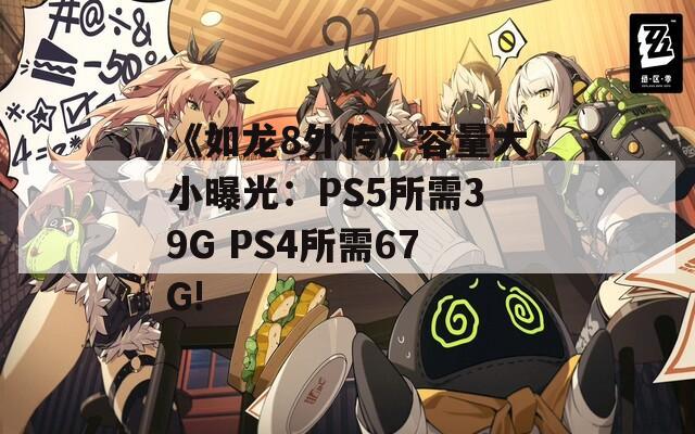 《如龙8外传》容量大小曝光：PS5所需39G PS4所需67G!