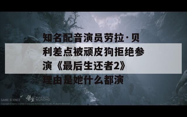 知名配音演员劳拉·贝利差点被顽皮狗拒绝参演《最后生还者2》 理由是她什么都演