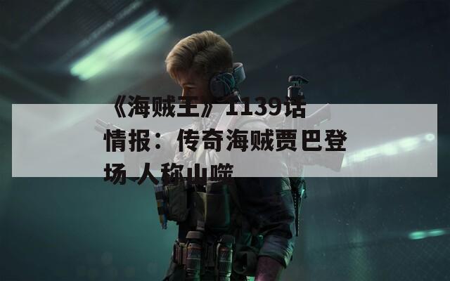 《海贼王》1139话情报：传奇海贼贾巴登场 人称山噬