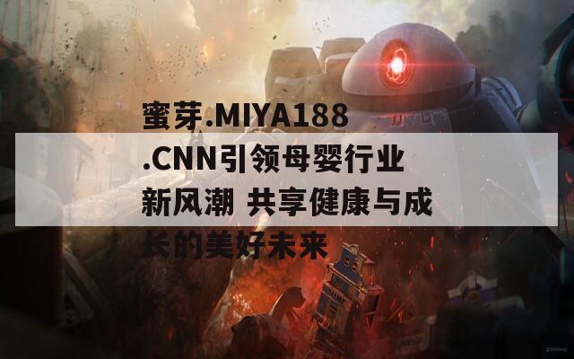 蜜芽.MIYA188.CNN引领母婴行业新风潮 共享健康与成长的美好未来