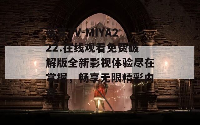 蜜芽TV-MIYA222.在线观看免费破解版全新影视体验尽在掌握，畅享无限精彩内容