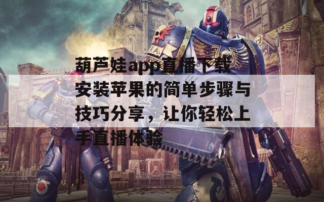葫芦娃app直播下载安装苹果的简单步骤与技巧分享，让你轻松上手直播体验