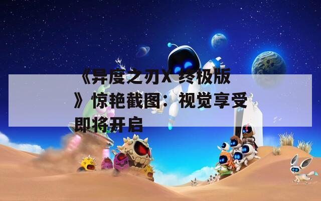 《异度之刃X 终极版》惊艳截图：视觉享受即将开启