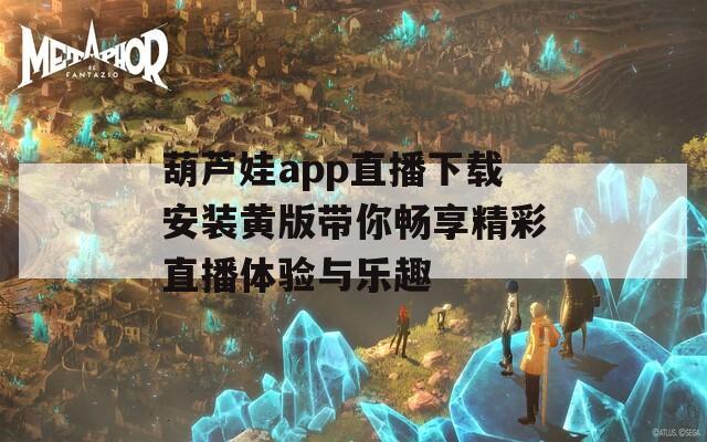 葫芦娃app直播下载安装黄版带你畅享精彩直播体验与乐趣