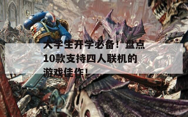 大学生开学必备！盘点10款支持四人联机的游戏佳作！