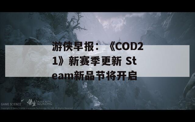 游侠早报：《COD21》新赛季更新 Steam新品节将开启