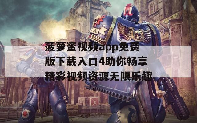菠萝蜜视频app免费版下载入口4助你畅享精彩视频资源无限乐趣
