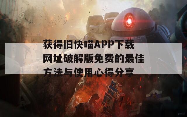 获得旧快喵APP下载网址破解版免费的最佳方法与使用心得分享